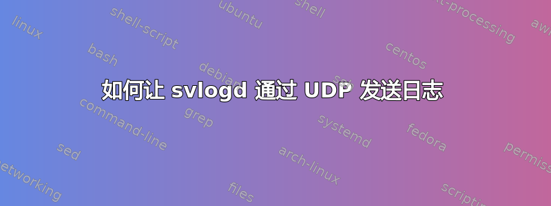 如何让 svlogd 通过 UDP 发送日志