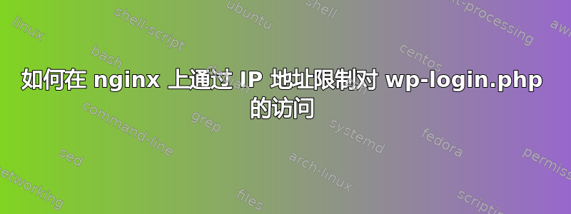 如何在 nginx 上通过 IP 地址限制对 wp-login.php 的访问