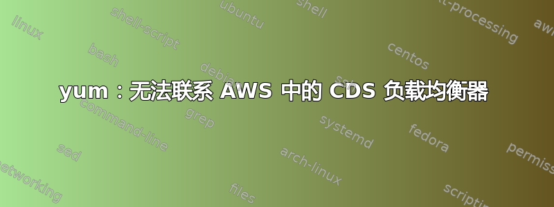 yum：无法联系 AWS 中的 CDS 负载均衡器