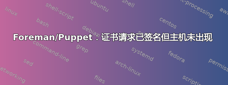 Foreman/Puppet：证书请求已签名但主机未出现