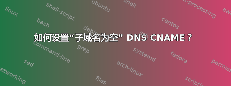 如何设置“子域名为空” DNS CNAME？