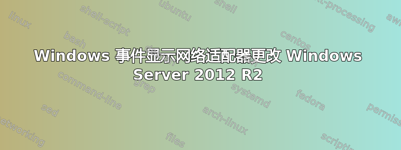 Windows 事件显示网络适配器更改 Windows Server 2012 R2