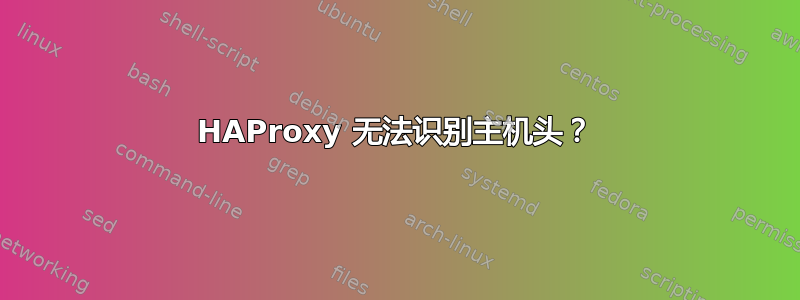 HAProxy 无法识别主机头？