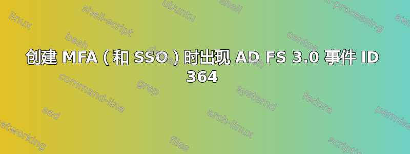 创建 MFA（和 SSO）时出现 AD FS 3.0 事件 ID 364