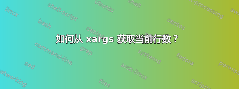 如何从 xargs 获取当前行数？