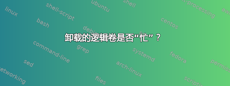 卸载的逻辑卷是否“忙”？