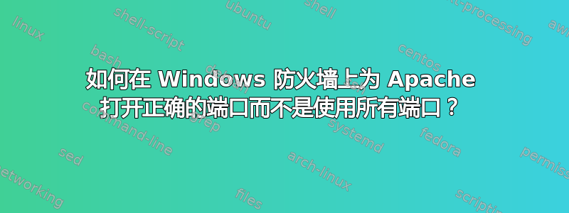 如何在 Windows 防火墙上为 Apache 打开正确的端口而不是使用所有端口？