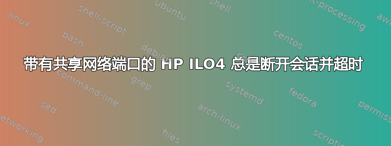 带有共享网络端口的 HP ILO4 总是断开会话并超时