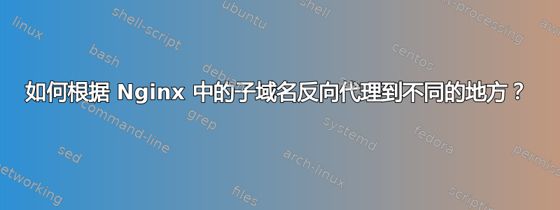 如何根据 Nginx 中的子域名反向代理到不同的地方？