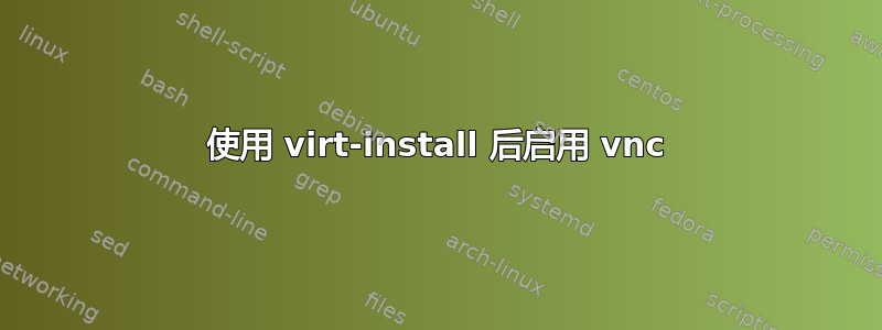 使用 virt-install 后启用 vnc