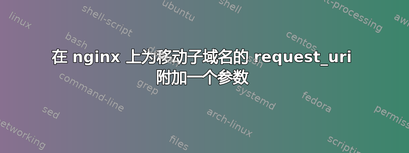 在 nginx 上为移动子域名的 request_uri 附加一个参数