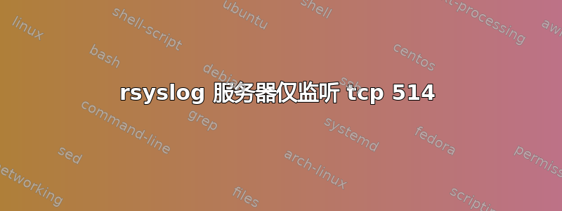 rsyslog 服务器仅监听 tcp 514