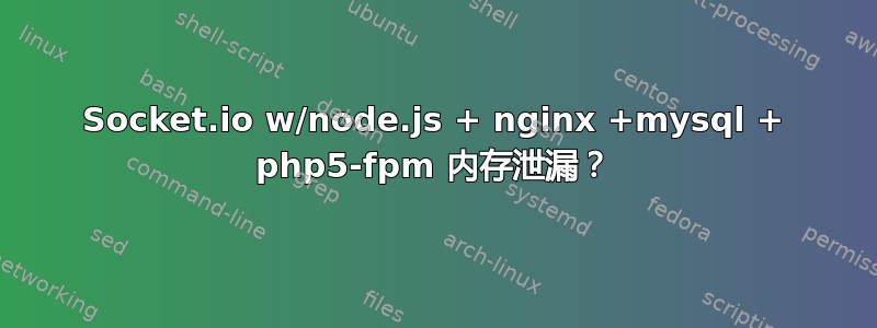 Socket.io w/node.js + nginx +mysql + php5-fpm 内存泄漏？