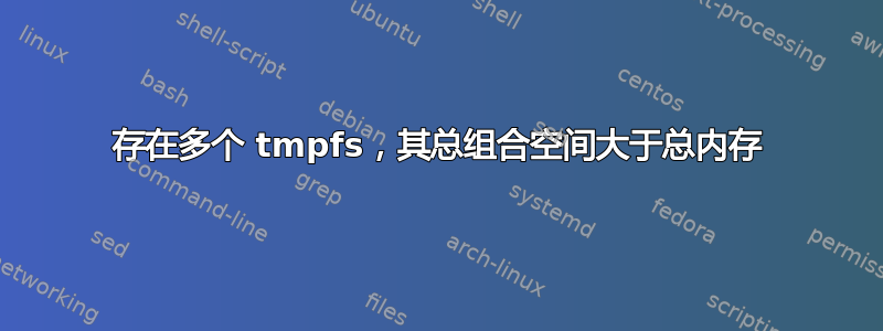 存在多个 tmpfs，其总组合空间大于总内存