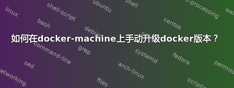 如何在docker-machine上手动升级docker版本？