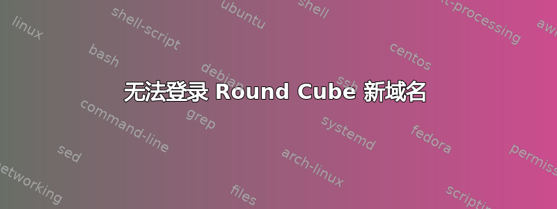 无法登录 Round Cube 新域名