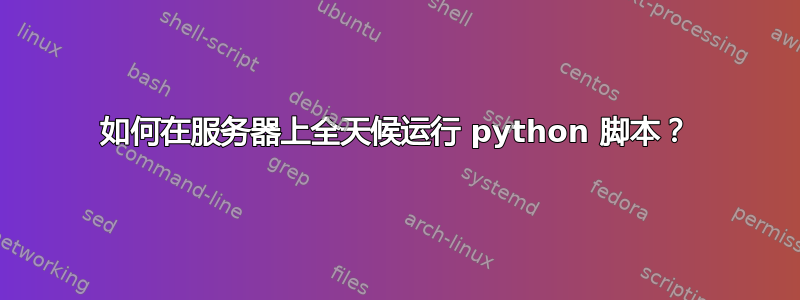 如何在服务器上全天候运行 python 脚本？