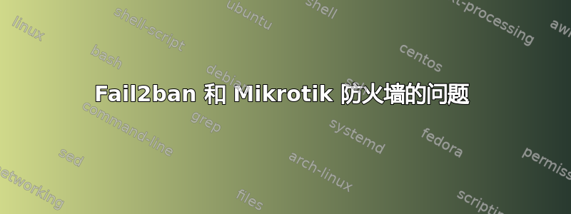 Fail2ban 和 Mikrotik 防火墙的问题