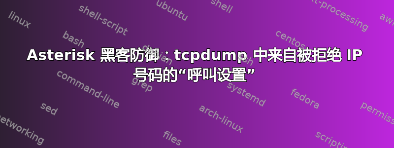 Asterisk 黑客防御：tcpdump 中来自被拒绝 IP 号码的“呼叫设置”