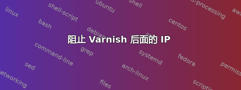 阻止 Varnish 后面的 IP