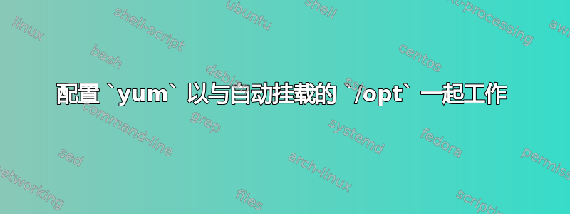 配置 `yum` 以与自动挂载的 `/opt` 一起工作