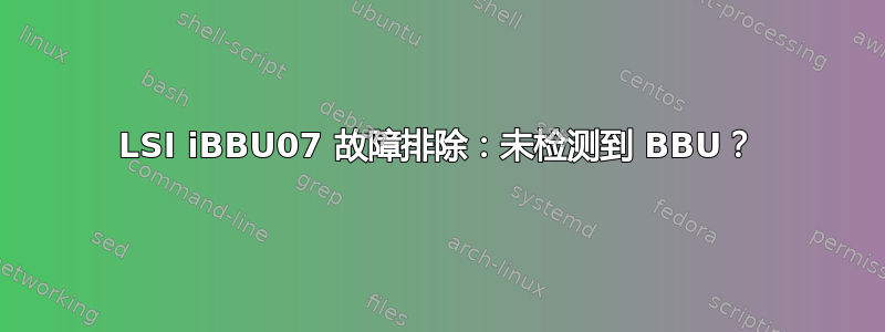 LSI iBBU07 故障排除：未检测到 BBU？