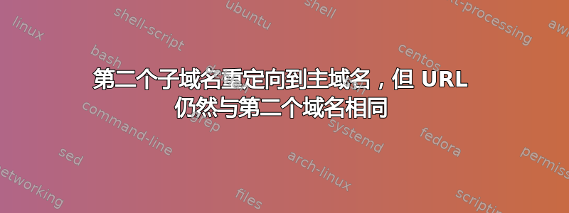 第二个子域名重定向到主域名，但 URL 仍然与第二个域名相同