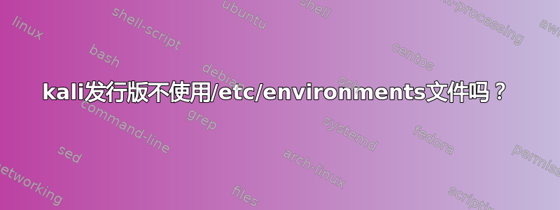 kali发行版不使用/etc/environments文件吗？