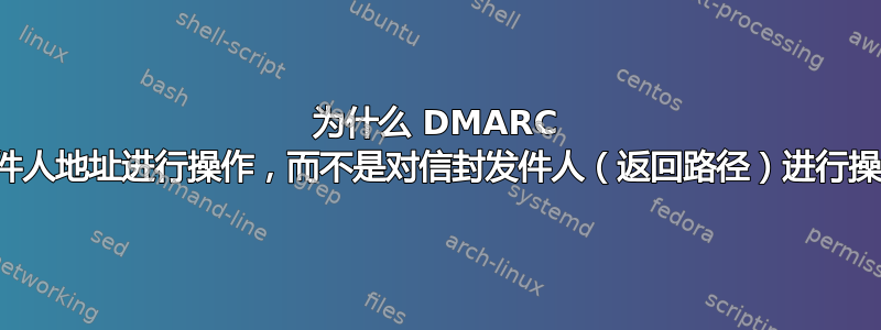 为什么 DMARC 对发件人地址进行操作，而不是对信封发件人（返回路径）进行操作？