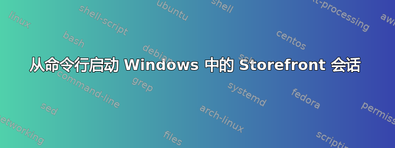 从命令行启动 Windows 中的 Storefront 会话