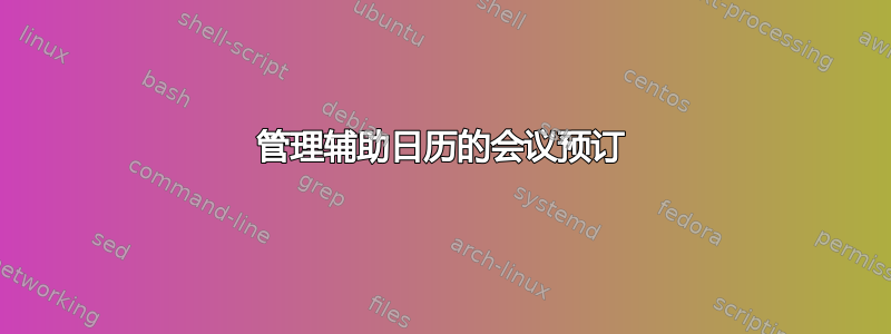 管理辅助日历的会议预订