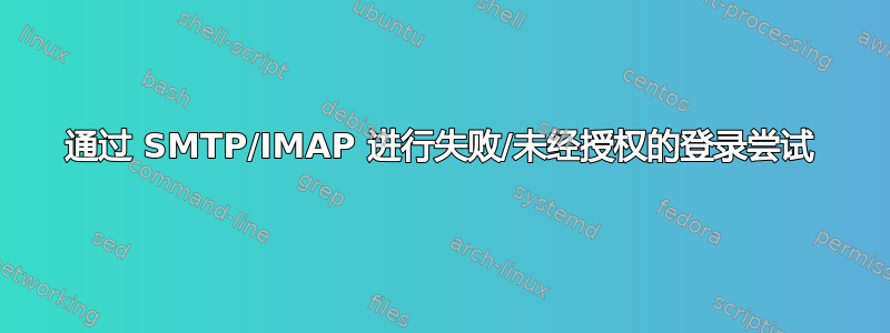 通过 SMTP/IMAP 进行失败/未经授权的登录尝试