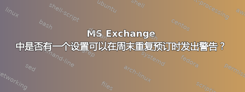 MS Exchange 中是否有一个设置可以在周末重复预订时发出警告？