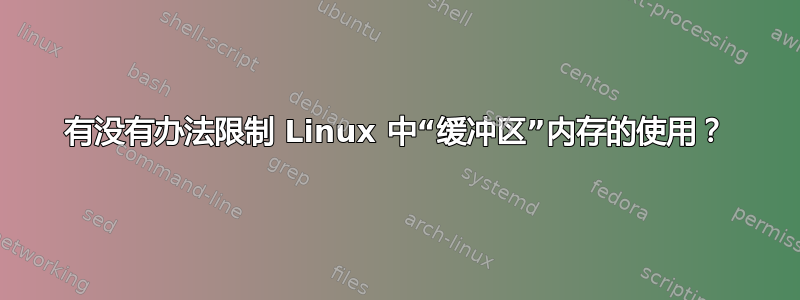 有没有办法限制 Linux 中“缓冲区”内存的使用？