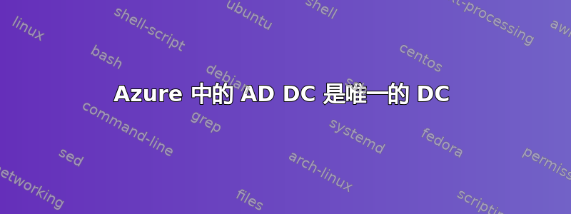 Azure 中的 AD DC 是唯一的 DC