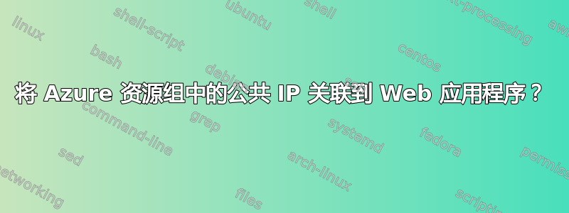 将 Azure 资源组中的公共 IP 关联到 Web 应用程序？