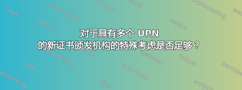 对于具有多个 UPN 的新证书颁发机构的特殊考虑是否足够？