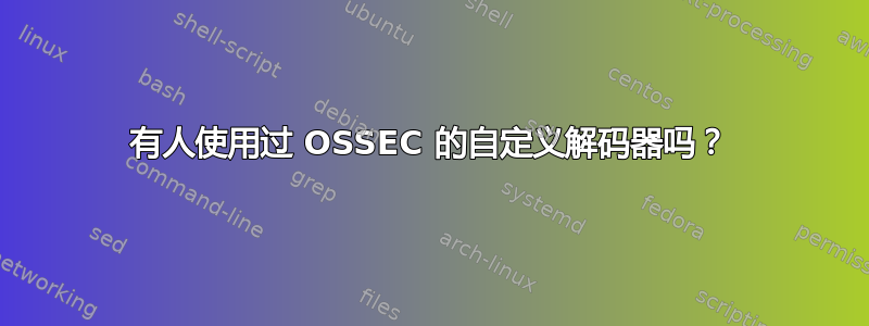 有人使用过 OSSEC 的自定义解码器吗？