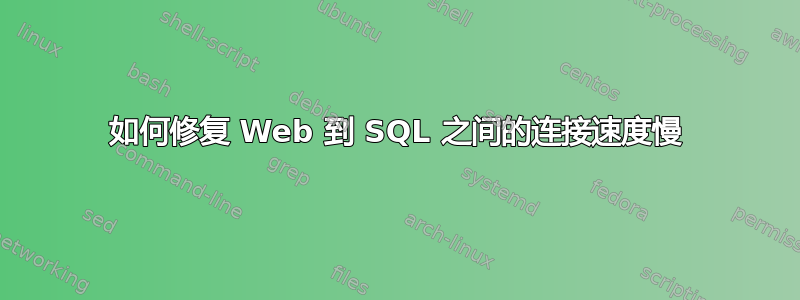 如何修复 Web 到 SQL 之间的连接速度慢