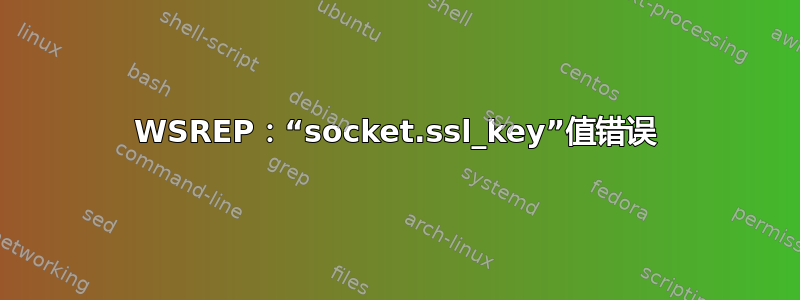 WSREP：“socket.ssl_key”值错误