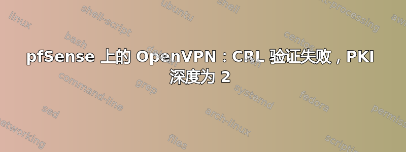 pfSense 上的 OpenVPN：CRL 验证失败，PKI 深度为 2