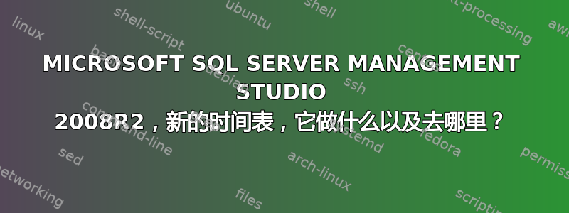 MICROSOFT SQL SERVER MANAGEMENT STUDIO 2008R2，新的时间表，它做什么以及去哪里？