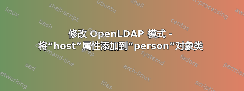 修改 OpenLDAP 模式 - 将“host”属性添加到“person”对象类