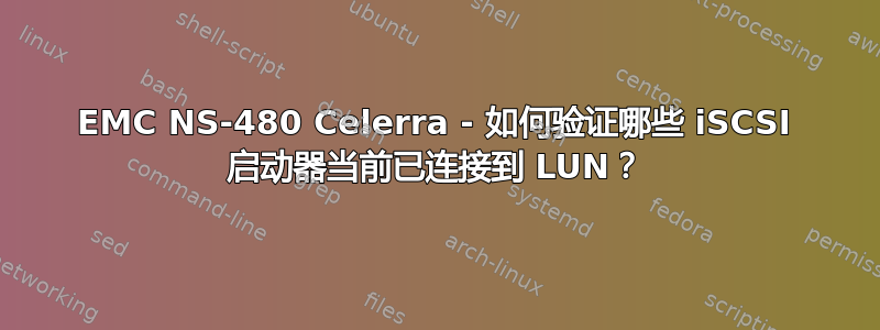 EMC NS-480 Celerra - 如何验证哪些 iSCSI 启动器当前已连接到 LUN？