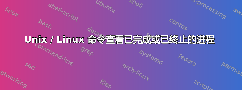 Unix / Linux 命令查看已完成或已终止的进程