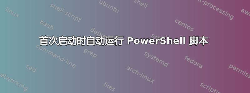 首次启动时自动运行 PowerShell 脚本