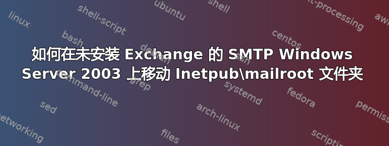 如何在未安装 Exchange 的 SMTP Windows Server 2003 上移动 Inetpub\mailroot 文件夹