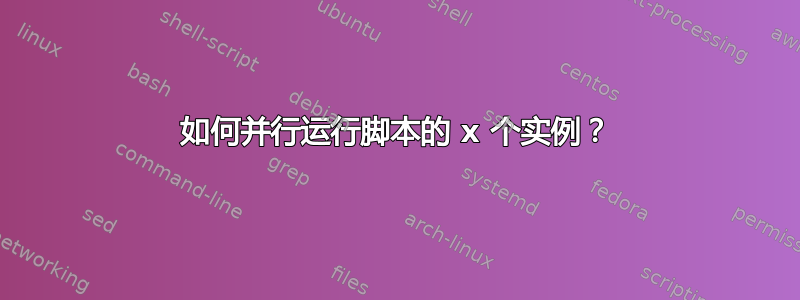 如何并行运行脚本的 x 个实例？