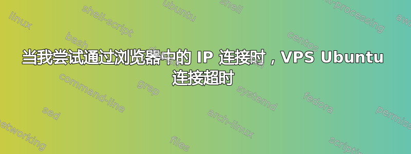 当我尝试通过浏览器中的 IP 连接时，VPS Ubuntu 连接超时