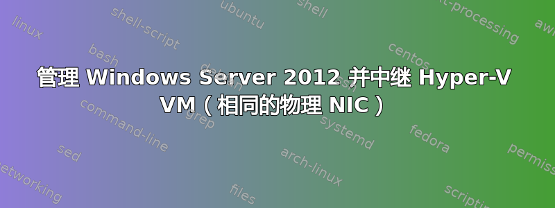 管理 Windows Server 2012 并中继 Hyper-V VM（相同的物理 NIC）